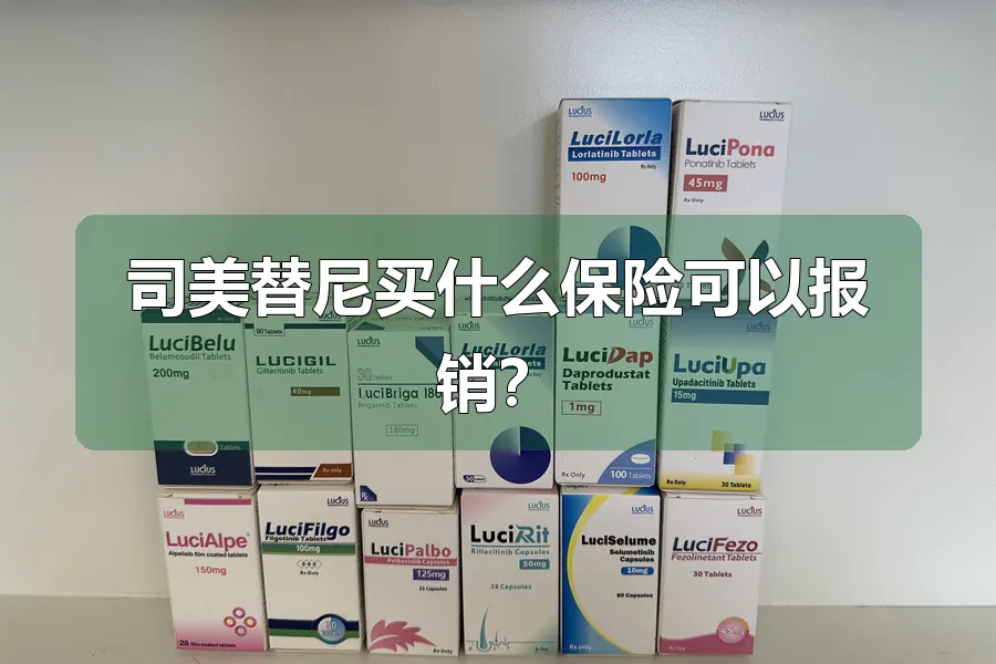 司美替尼买什么保险可以报销？